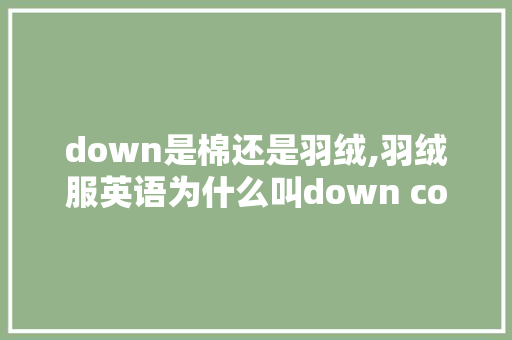 down是棉还是羽绒,羽绒服英语为什么叫down coat。 down是棉还是羽绒,羽绒服英语为什么叫down coat。 网站建设公司
