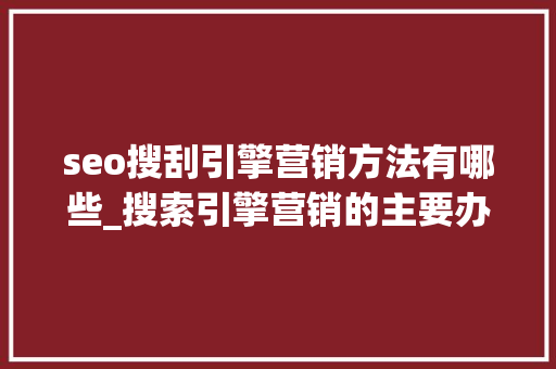 seo搜刮引擎营销方法有哪些_搜索引擎营销的主要办法有哪些 seo搜刮引擎营销方法有哪些_搜索引擎营销的主要办法有哪些 搜狗SEO
