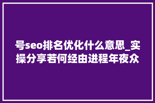 号seo排名优化什么意思_实操分享若何经由进程年夜众号SEO排名优化获取精准垂直流量 号seo排名优化什么意思_实操分享若何经由进程年夜众号SEO排名优化获取精准垂直流量 必应SEO
