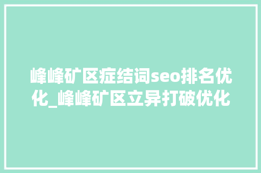 峰峰矿区症结词seo排名优化_峰峰矿区立异打破优化营商情形 峰峰矿区症结词seo排名优化_峰峰矿区立异打破优化营商情形 必应SEO