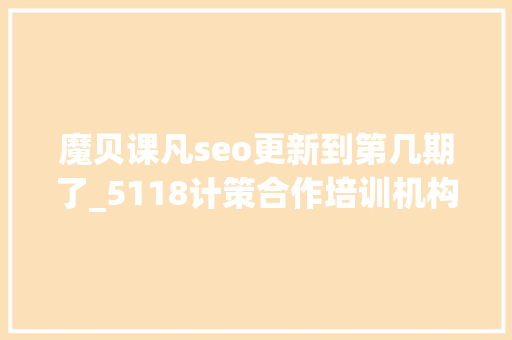 魔贝课凡seo更新到第几期了_5118计策合作培训机构独享SEO优质课程在线课程全新上线 魔贝课凡seo更新到第几期了_5118计策合作培训机构独享SEO优质课程在线课程全新上线 网站建设公司