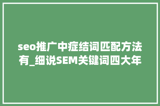 seo推广中症结词匹配方法有_细说SEM关键词四大年夜匹配模式