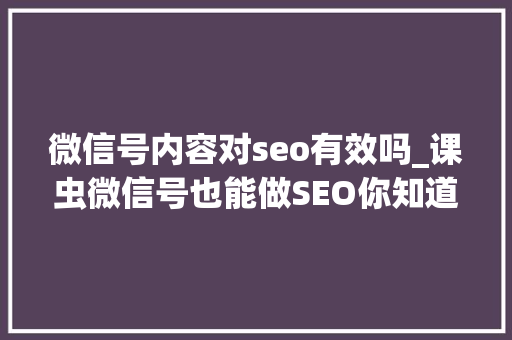 微信号内容对seo有效吗_课虫微信号也能做SEO你知道吗 微信号内容对seo有效吗_课虫微信号也能做SEO你知道吗 SEO关键词