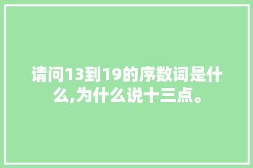 请问13到19的序数词是什么,为什么说十三点。 请问13到19的序数词是什么,为什么说十三点。 SEO关键词