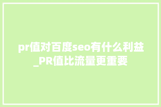 pr值对百度seo有什么利益_PR值比流量更重要 pr值对百度seo有什么利益_PR值比流量更重要 必应SEO