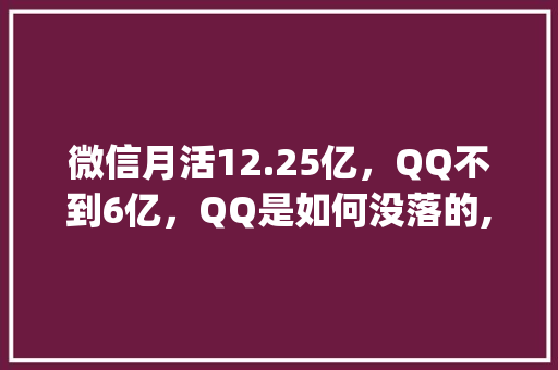 微信月活12.25亿，QQ不到6亿，QQ是如何没落的,qq的公司。 微信月活12.25亿，QQ不到6亿，QQ是如何没落的,qq的公司。 必应SEO