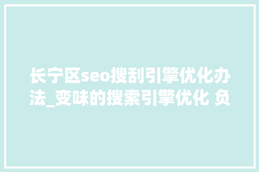 长宁区seo搜刮引擎优化办法_变味的搜索引擎优化 负面信息压制条目有效吗 长宁区seo搜刮引擎优化办法_变味的搜索引擎优化 负面信息压制条目有效吗 神马SEO