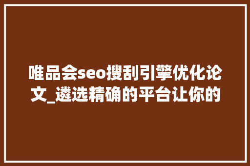 唯品会seo搜刮引擎优化论文_遴选精确的平台让你的SEO工作效果倍增 唯品会seo搜刮引擎优化论文_遴选精确的平台让你的SEO工作效果倍增 网站建设公司