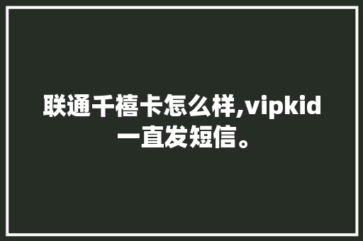 联通千禧卡怎么样,vipkid一直发短信。 联通千禧卡怎么样,vipkid一直发短信。 搜狗SEO