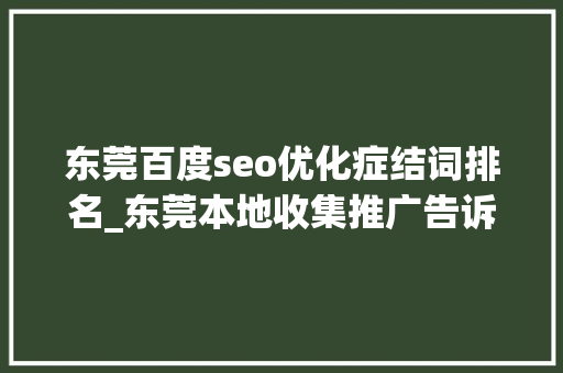 东莞百度seo优化症结词排名_东莞本地收集推广告诉您若何提高百度推广的搜索排名 东莞百度seo优化症结词排名_东莞本地收集推广告诉您若何提高百度推广的搜索排名 百度SEO
