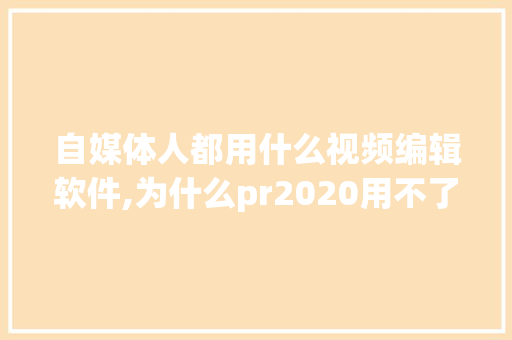 自媒体人都用什么视频编辑软件,为什么pr2020用不了思源黑体了。 自媒体人都用什么视频编辑软件,为什么pr2020用不了思源黑体了。 神马SEO
