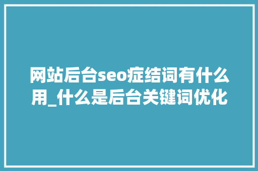 网站后台seo症结词有什么用_什么是后台关键词优化亚马逊关键词的6个技巧 网站后台seo症结词有什么用_什么是后台关键词优化亚马逊关键词的6个技巧 百度SEO