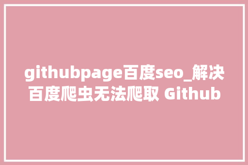 githubpage百度seo_解决百度爬虫无法爬取 Github Pages 小我博客的问题 githubpage百度seo_解决百度爬虫无法爬取 Github Pages 小我博客的问题 搜狗SEO