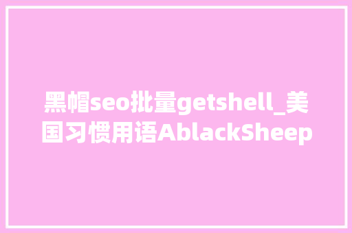 黑帽seo批量getshell_美国习惯用语AblackSheep和Awhitelie 搜狗SEO