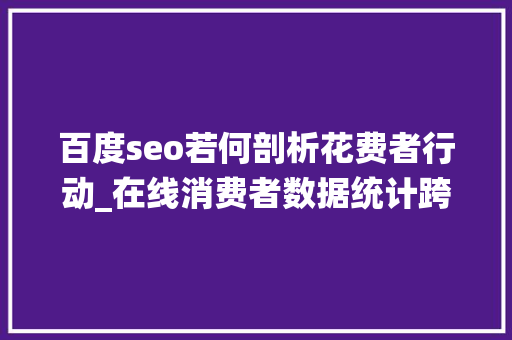 百度seo若何剖析花费者行动_在线消费者数据统计跨境电商消费者行为分析 百度seo若何剖析花费者行动_在线消费者数据统计跨境电商消费者行为分析 SEO关键词