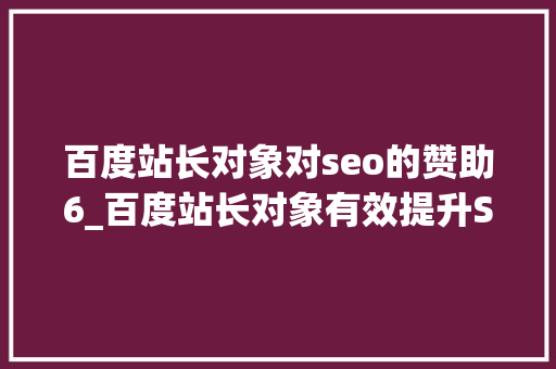 百度站长对象对seo的赞助6_百度站长对象有效提升SEO效果 百度站长对象对seo的赞助6_百度站长对象有效提升SEO效果 网站建设公司
