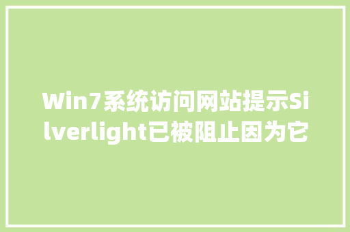 Win7系统访问网站提示Silverlight已被阻止因为它已过时怎么办,为什么感觉网站过时了呢。 Win7系统访问网站提示Silverlight已被阻止因为它已过时怎么办,为什么感觉网站过时了呢。 SEO关键词