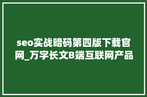 seo实战暗码第四版下载官网_万字长文B端互联网产品若何多渠道获客 seo实战暗码第四版下载官网_万字长文B端互联网产品若何多渠道获客 必应SEO