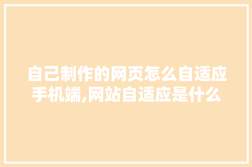 自己制作的网页怎么自适应手机端,网站自适应是什么意思。 自己制作的网页怎么自适应手机端,网站自适应是什么意思。 必应SEO