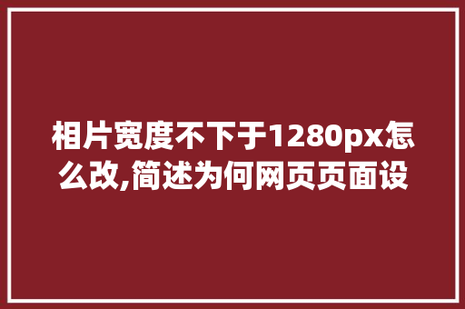 相片宽度不下于1280px怎么改,简述为何网页页面设置1920像素。 相片宽度不下于1280px怎么改,简述为何网页页面设置1920像素。 网站建设公司