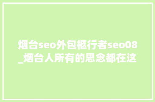 烟台seo外包柩行者seo08_烟台人所有的思念都在这一碗里了 烟台seo外包柩行者seo08_烟台人所有的思念都在这一碗里了 神马SEO