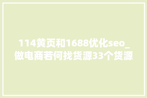 114黄页和1688优化seo_做电商若何找货源33个货源网站值得收藏比1688便宜 114黄页和1688优化seo_做电商若何找货源33个货源网站值得收藏比1688便宜 SEO关键词
