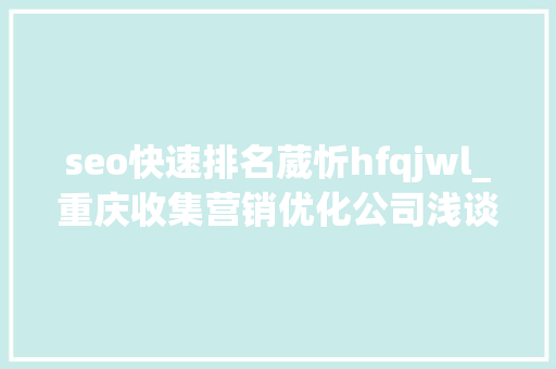 seo快速排名葳忻hfqjwl_重庆收集营销优化公司浅谈SEM技巧品牌词到底投照样不投 seo快速排名葳忻hfqjwl_重庆收集营销优化公司浅谈SEM技巧品牌词到底投照样不投 网站建设公司
