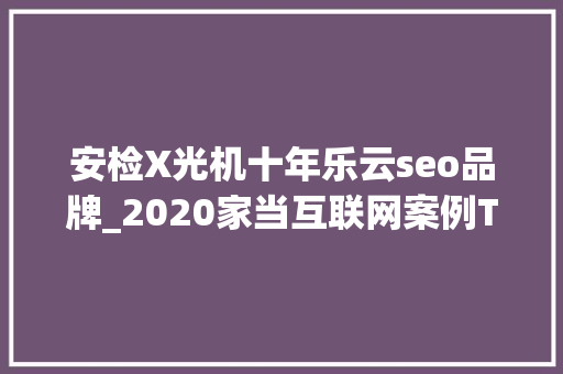 安检X光机十年乐云seo品牌_2020家当互联网案例ToBTOP10051100 安检X光机十年乐云seo品牌_2020家当互联网案例ToBTOP10051100 SEO关键词