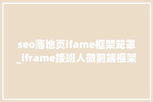 seo落地页ifame框架笼罩_iframe接班人微前端框架qiankun在中后台系统实践 seo落地页ifame框架笼罩_iframe接班人微前端框架qiankun在中后台系统实践 网站建设公司