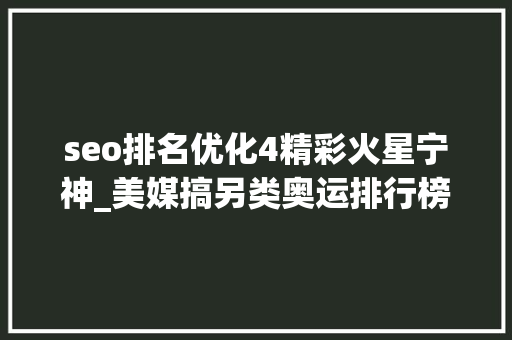 seo排名优化4精彩火星宁神_美媒搞另类奥运排行榜被火星方阵炮轰输不起引网友热议 seo排名优化4精彩火星宁神_美媒搞另类奥运排行榜被火星方阵炮轰输不起引网友热议 神马SEO