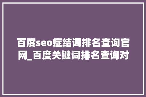百度seo症结词排名查询官网_百度关键词排名查询对象 百度seo症结词排名查询官网_百度关键词排名查询对象 SEO关键词