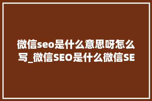 微信seo是什么意思呀怎么写_微信SEO是什么微信SEO实战方法总结 SEO关键词 微信seo是什么意思呀怎么写_微信SEO是什么微信SEO实战方法总结 微信seo是什么意思呀怎么写_微信SEO是什么微信SEO实战方法总结 SEO关键词
