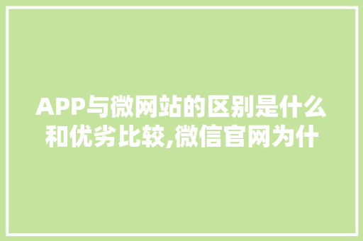 APP与微网站的区别是什么和优劣比较,微信官网为什么不能用。 APP与微网站的区别是什么和优劣比较,微信官网为什么不能用。 搜狗SEO