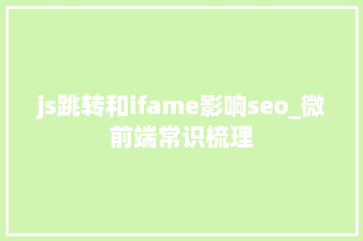 js跳转和ifame影响seo_微前端常识梳理 js跳转和ifame影响seo_微前端常识梳理 搜狗SEO