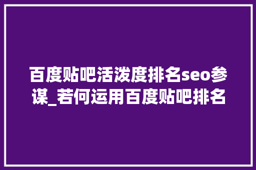 百度贴吧活泼度排名seo参谋_若何运用百度贴吧排名从01做精准引流 百度贴吧活泼度排名seo参谋_若何运用百度贴吧排名从01做精准引流 网站建设公司