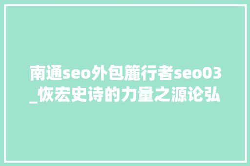 南通seo外包簏行者seo03_恢宏史诗的力量之源论弘扬伟大建党精神 南通seo外包簏行者seo03_恢宏史诗的力量之源论弘扬伟大建党精神 神马SEO