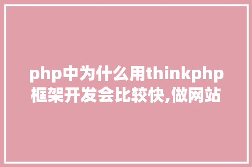php中为什么用thinkphp框架开发会比较快,做网站为什么要用php框架呢。 php中为什么用thinkphp框架开发会比较快,做网站为什么要用php框架呢。 网站建设公司