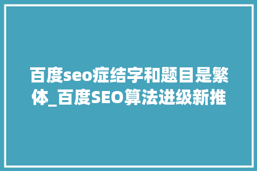 百度seo症结字和题目是繁体_百度SEO算法进级新推出清风算法严惩网页标题作弊 百度seo症结字和题目是繁体_百度SEO算法进级新推出清风算法严惩网页标题作弊 搜狗SEO