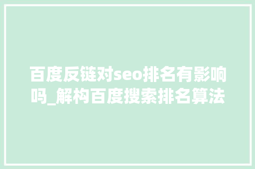 百度反链对seo排名有影响吗_解构百度搜索排名算法7大年夜成分影响SEO排名掌握方法激发正面效果 百度反链对seo排名有影响吗_解构百度搜索排名算法7大年夜成分影响SEO排名掌握方法激发正面效果 SEO关键词