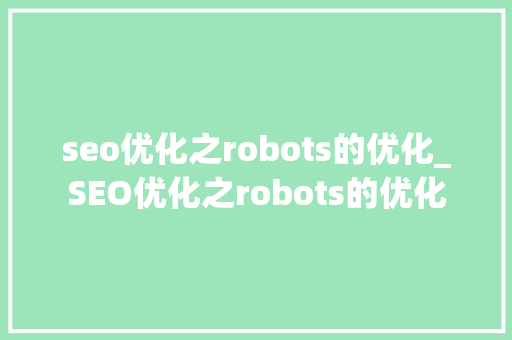 seo优化之robots的优化_SEO优化之robots的优化 seo优化之robots的优化_SEO优化之robots的优化 神马SEO