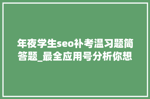 年夜学生seo补考温习题简答题_最全应用号分析你想知道的都在这里了 年夜学生seo补考温习题简答题_最全应用号分析你想知道的都在这里了 网站建设公司