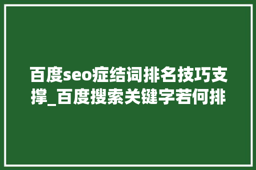 百度seo症结词排名技巧支撑_百度搜索关键字若何排名网站SEO告诉你谜底 百度seo症结词排名技巧支撑_百度搜索关键字若何排名网站SEO告诉你谜底 神马SEO