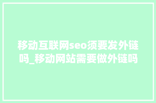移动互联网seo须要发外链吗_移动网站需要做外链吗移动网站外链的精确做法 移动互联网seo须要发外链吗_移动网站需要做外链吗移动网站外链的精确做法 神马SEO