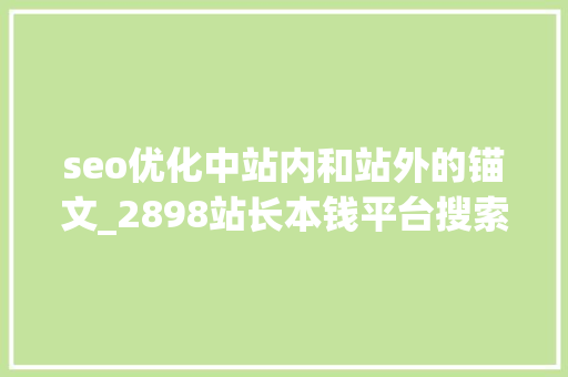 seo优化中站内和站外的锚文_2898站长本钱平台搜索优化时若何选择网页核心关键词 seo优化中站内和站外的锚文_2898站长本钱平台搜索优化时若何选择网页核心关键词 搜狗SEO