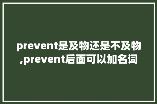 prevent是及物还是不及物,prevent后面可以加名词吗。 prevent是及物还是不及物,prevent后面可以加名词吗。 百度SEO