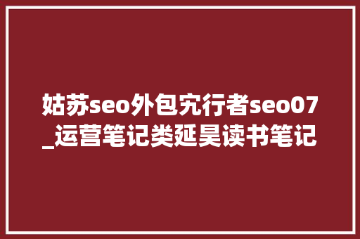 姑苏seo外包宄行者seo07_运营笔记类延昊读书笔记 姑苏seo外包宄行者seo07_运营笔记类延昊读书笔记 SEO关键词