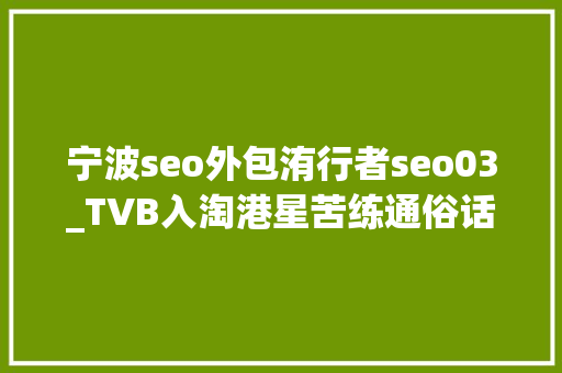 宁波seo外包洧行者seo03_TVB入淘港星苦练通俗话港剧进入直播间 宁波seo外包洧行者seo03_TVB入淘港星苦练通俗话港剧进入直播间 SEO关键词