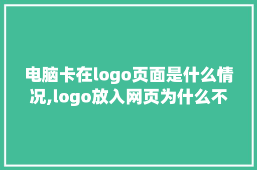 电脑卡在logo页面是什么情况,logo放入网页为什么不清晰了。 电脑卡在logo页面是什么情况,logo放入网页为什么不清晰了。 网站建设公司
