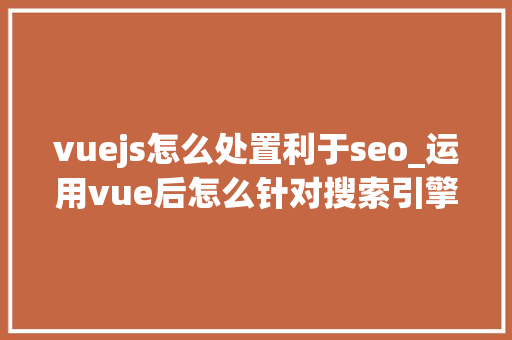 vuejs怎么处置利于seo_运用vue后怎么针对搜索引擎做SEO优化 vuejs怎么处置利于seo_运用vue后怎么针对搜索引擎做SEO优化 SEO关键词