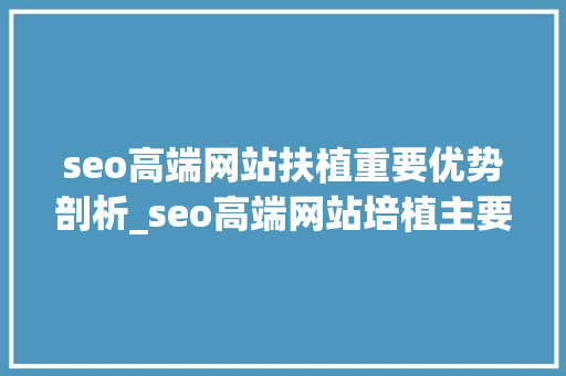 seo高端网站扶植重要优势剖析_seo高端网站培植主要优势分析 seo高端网站扶植重要优势剖析_seo高端网站培植主要优势分析 搜狗SEO